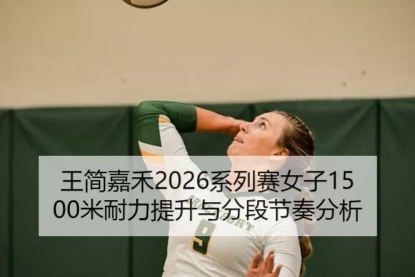 王简嘉禾2026系列赛女子1500米耐力提升与分段节奏分析