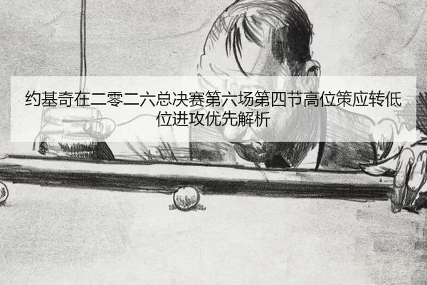 约基奇在二零二六总决赛第六场第四节高位策应转低位进攻优先解析